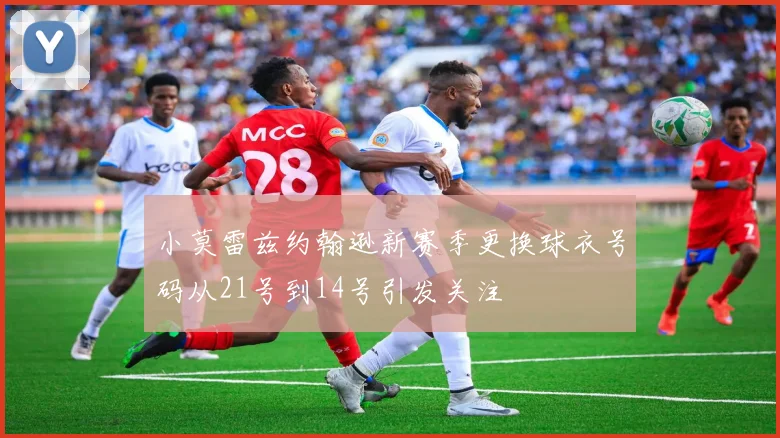 小莫雷兹约翰逊新赛季更换球衣号码从21号到14号引发关注
