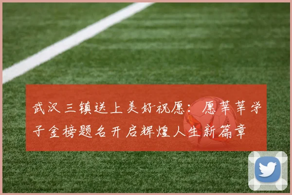 武汉三镇送上美好祝愿：愿莘莘学子金榜题名开启辉煌人生新篇章
