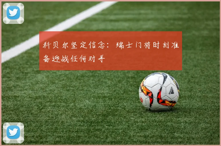 科贝尔坚定信念：瑞士门将时刻准备迎战任何对手