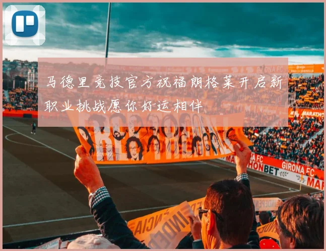 马德里竞技官方祝福朗格莱开启新职业挑战愿你好运相伴